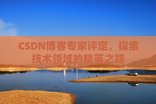 CSDN博客专家评定，探索技术领域的精英之路