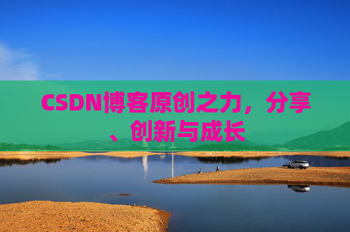 CSDN博客原创之力，分享、创新与成长