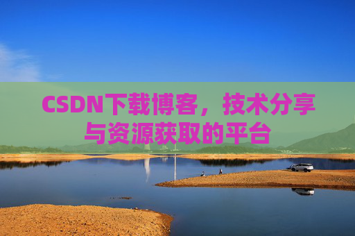 CSDN下载博客,技术分享与资源获取的平台